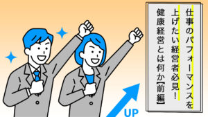 仕事のパフォーマンスを上げたい経営者必見！健康経営とは何か【前編】